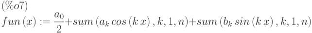 fun\left( x\right) :=\frac{a_0}{2}+sum\left( {a}_{k}\,cos\left( k\,x\right) ,k,1,n\right) +sum\left( {b}_{k}\,sin\left( k\,x\right) ,k,1,n\right) \leqno{(\%o7) }