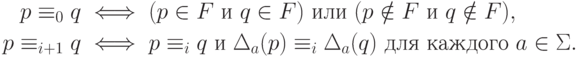 \begin{align*}
p \equiv _0 q &\iff
( p \in F \rusand q \in F ) \rusor ( p \notin F \rusand q \notin F ) ,\\
p \equiv _{i+1} q &\iff p \equiv _i q \rusand
\Delta _a ( p ) \equiv _i \Delta _a ( q )
\mathspace\text{для каждого}\mathspace a \in \Sigma .
\end{align*}