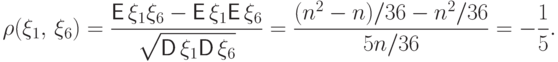 \rho(\xi_1,\, \xi_6)=
\frac{{\mathsf E\,}\xi_1\xi_6-{\mathsf E\,}\xi_1{\mathsf E\,}\xi_6}{\sqrt{\vphantom{a^2}{\mathsf D\,}\xi_1{\mathsf D\,}\xi_6}}
=\frac{(n^2-n)/36-n^2/36}{5n/36}=-\frac15.