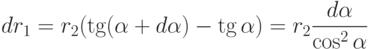 dr_1 = r_2 (\tg (\alpha + d \alpha) - \tg \alpha) = r_2 \frac{d \alpha}{\cos^2 \alpha}