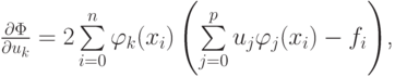 $ \frac{\partial \Phi }{\partial u_k} = 2 \sum\limits_{i = 0}^n {\varphi_k(x_i)\left({\sum\limits_{j = 0}^p {u_j\varphi_j (x_i) - f_i}} \right)} $,