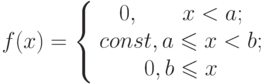 [f(x)=left{begin{array}{ccc}{0,       x<a;}\{ const, aleqslant x<b;}\{0, bleqslant x}\end{array}right} ]