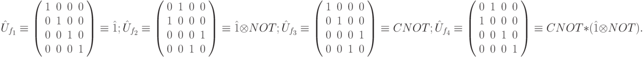 \hat{U}_{f_1} \equiv
 \left (
  \begin{array}{cccc}
   1 & 0 & 0 & 0 \\
   0 & 1 & 0  & 0 \\
   0  & 0  & 1  & 0\\
   0  & 0 & 0 & 1
  \end{array}
 \right )
\equiv \hat{1};
\hat{U}_{f_2} \equiv
\left (
  \begin{array}{cccc}
   0 & 1 & 0 & 0 \\
   1 & 0 & 0 & 0 \\
   0 & 0 & 0 & 1 \\
   0 & 0 & 1 & 0
  \end{array}
 \right )
\equiv \hat{1}\otimes NOT; \\
\hat{U}_{f_3} \equiv
\left (
  \begin{array}{cccc}
   1 & 0 & 0 & 0 \\
   0 & 1 & 0 & 0 \\
   0 & 0 & 0 & 1 \\
   0 & 0 & 1 & 0
  \end{array}
 \right )
\equiv CNOT; 
\hat{U}_{f_4} \equiv
\left (
  \begin{array}{cccc}
   0 & 1 & 0 & 0 \\
   1 & 0 & 0 & 0 \\
   0 & 0 & 1 & 0\\
   0 & 0 & 0 & 1
  \end{array}
 \right )
\equiv CNOT*(\hat{1}\otimes NOT).