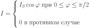 I=
\left\{
\begin{aligned}
& I_S\cos\varphi\text{ при } 0\le\varphi\le\pi/2 \\
\\
& 0 \text{ в противном случае}
\end{aligned}
\right.