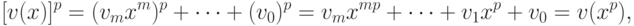 \begin{align*}
   [v(x)]^p=(v_mx^m)^p+\dots+ (v_0)^p
        =v_mx^{mp}+\dots+ v_1x^p+v_0= v(x^p),
\end{align*}