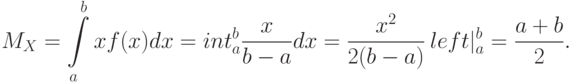 [M_{X}= intlimits_{a}^{b}xf(x)dx = intlimits_{a}^{b}frac {x} {b-a}dx =frac {x^2} {2(b-a)} left |_a^b=frac {a+b} 2.  ]