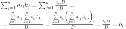 \begin{mult}
\sum_{j=1}^{n} a_{ij}k_j =
\sum_{j=1}^{n} \frac{a_{ij}D_j}{D} ={}
\\
{}=
\frac{\sum\limits_{j=1}^{n}a_{ij}\sum\limits_{k=1}^{n}b_kA_{kj}}{D}=
\frac{\sum\limits_{k=1}^{n}b_k%
\Bigl(\sum\limits_{j=1}^{n}a_{ij}A_{kj}\Bigr)}{D}=
\frac{b_i D}{D} = b_i.
\end{mult}