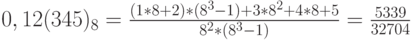 0,12(345)_8=\frac{(1*8+2)*(8^3-1)+3*8^2+4*8+5}{8^2*(8^3-1)}=\frac{5339}{32704}