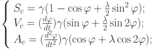 left{ begin{array}{l}
S_c = gamma (1-cos varphi + frac {lambda}{2} sin^2 varphi);\ 
V_c = (frac {dvarphi}{dt}) gamma (sin varphi + frac {lambda}{2} sin 2 varphi);\ 
A_c = (frac {d^2 varphi}{dt^2}) gamma (cos varphi + lambda cos 2 varphi);
end{array} right.