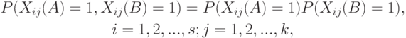 \begin{gathered}
P(X_{ij}(A) = 1, X_{ij}(B) = 1) = P(X_{ij}(A) = 1)P(X_{ij}(B) = 1), \\
i = 1, 2, ..., s; j = 1, 2, ..., k,
\end{gathered}