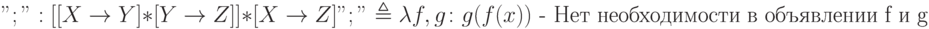 ";":[[X \to Y] * [Y \to Z]] * [X \to Z]
\\";" \triangleq \lambda f,g \colon g (f (x)) \text {    - Нет необходимости в объявлении f и g}