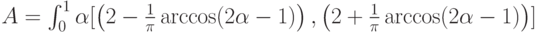 A=int_{0}^{1}alpha [left(2-frac{1}{pi}arccos(2alpha-1)right),left(2+frac{1}{pi}arccos(2alpha-1)right)]