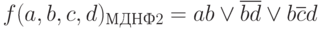 f(a,b,c,d)_{МДНФ2} = ab\vee\overline{b}\overline{d}\vee b\overline{c}d