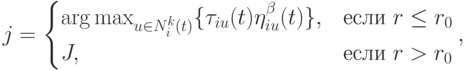 j=\begin{cases}\arg\max_{u\in N_i^k(t)}\{\tau_{iu}(t)\eta_{iu}^{\beta}(t)\}},&\mbox{если $r\le r_0$}\\J,&\mbox{если $r>r_0$}\end{cases},