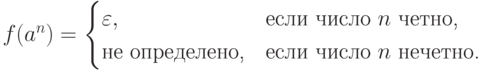 f( a ^n ) =
 \begin{cases}
  \varepsilon ,          &\text{если число $ n $ четно,} \\
  \text{не определено,} &\text{если число $ n $ нечетно.}
 \end{cases}