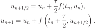 \begin{gather*}
u_{n + 1/2} = u_n + \frac{{\tau}}{2} f(t_n, u_n), \\ 
u_{n + 1} = u_n + f\left({t_n + \frac{{\tau}}{2}, u_{n + 1/2}}\right). 
\end{gather*}