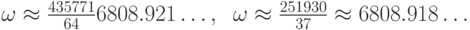 \omega\approx \frac{435771}{64} \appros 6808.921\dots,\;\;\omega \approx\frac{251930}{37}\approx 6808.918\dots