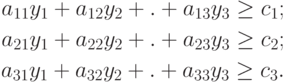 \begin{align*}
a_{11}y_1 + a_{12}y_2 + . + a_{13}y_3 \geq c_1 ;\\
a_{21}y_1 + a_{22}y_2 + . + a_{23}y_3 \geq c_2 ;\\
a_{31}y_1 + a_{32}y_2 + . + a_{33}y_3 \geq c_3 .
\end{align*}