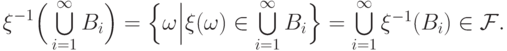 \xi^{-1}\Bigl(\,\textstyle\bigcup\limits_{i=1}^\infty
B_i\Bigr)=
\Bigl\{\omega \Big| \xi(\omega)\in \textstyle\bigcup\limits_{i=1}^\infty
B_i\Bigr\}=
\textstyle\bigcup\limits_{i=1}^\infty {\xi^{-1}(B_i)}
\in\mathcal F.