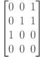 \left [
\begin {matrix}
0&0&1\\
0&1&1\\
1&0&0\\
0&0&0
\end {matrix}
\right ]
