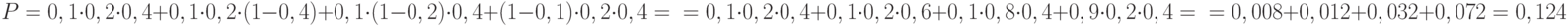 \[ P = 0,1 \cdot 0,2 \cdot 0,4 + 0,1 \cdot 0,2 \cdot (1-0,4) +0,1 \cdot (1-0,2) \cdot 0,4 + (1-0,1) \cdot 0,2 \cdot 0,4 =\\= 0,1 \cdot 0,2 \cdot 0,4  +0,1 \cdot 0,2 \cdot 0,6 +0,1 \cdot 0,8 \cdot 0,4 +0,9 \cdot 0,2 \cdot 0,4 =\\= 0,008+0,012 +0,032 +0,072=0,124   \]