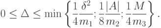 0\le\Delta\le\min\left\{\frac14\frac{\delta^2}{m_1};\frac18\frac{|A|}{m_2};\frac14\frac{M}{m_3}\right\}.