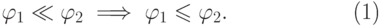 \begin{equation}
  \phi_1\ll\phi_2\implies \phi_1\le\phi_2.
\end{equation}