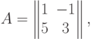 A&= \begin{Vmatrix} 1 & -1 \cr 5 & 3 \end{Vmatrix},