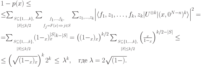 \begin{multiline*} 1-p(x)\leq\\ \leq\mkern-5mu \sum_{\scriptstyle \begin{gathered} \scriptscriptstyle S\subseteq\{1,\dots,k\},\\[-7pt] \scriptscriptstyle|S|\leq k/2\end{gathered}} \sum_{\scriptstyle \begin{gathered} \scriptscriptstyle f_1,\dots,f_k,\\[-7pt] \scriptscriptstyle f_j=F(x)\,\Leftrightarrow\,j\in S\end{gathered}} \sum_{z_1,\dots,z_k} \Bigl| \langle f_1,z_1,\dots,f_k,z_k |U^{\otimes k}| (x,0^{N-n})^{k}\rangle \Bigr|^2=\\ =\mkern-5mu \sum_{\scriptstyle\begin{gathered} \scriptscriptstyle S\subseteq\{1,\dots,k\},\\[-6pt] \scriptscriptstyle|S|\leq k/2\end{gathered}} (1-\eps_x)^{|S|}\eps_x^{k-|S|}= \bigl((1-\eps_x)\eps_x\bigr)^{k/2} \sum_{\scriptstyle\begin{gathered} \scriptscriptstyle S\subseteq\{1,\dots,k\},\\[-6pt] \scriptscriptstyle|S|\leq k/2\end{gathered}} \left(\frac{\eps_x}{1-\eps_x}\right)^{k/2-|S|}\leq\\ \leq\left(\sqrt{(1-\eps_x)\eps_x}\right)^k 2^k\,\leq\,\lambda^k, \quad \text{где }\lambda=2\sqrt{(1-\eps)\eps.} \end{multiline*}