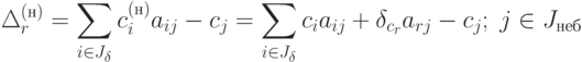 \Delta_r^{(\text{н})} = \sum_{i \in J_{\delta}} c_i^{(\text{н})} a_{ij} - c_j =
\sum_{i \in J_{\delta}} c_i a_{ij} + \delta_{c_r} a_{rj} - c_j ; \; j \in J_{\text{неб}}