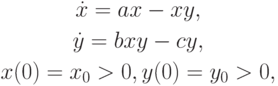 \begin{gather*}
\dot {x} = ax - xy, \\ 
\dot {y} = bxy - cy, \\ 
x(0) = x_0 > 0, y(0) = y_0 > 0, 
\end{gather*} 