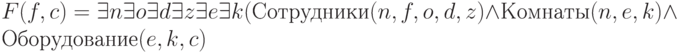 F(f,c) = \exists  n \exists  o \exists  d \exists  z \exists  e \exists  k (Сотрудники(n,f,o,d,z)\wedge  Комнаты(n, e, k) \wedge  Оборудование( e, k, c)