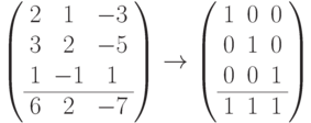 \left(
\begin{array}{ccc}
2 & \phm 1 & -3\\
3 & \phm 2 & -5\\
1 & -1 & \phm 1\\
\hline
6 & \phm 2 & -7
\end{array}
\right) \to
\left(
\begin{array}{ccc}
1 & 0 & 0\\
0 & 1 & 0\\
0 & 0 & 1\\
\hline
1 & 1 & 1
\end{array}
\right)