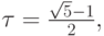 $ \tau = \frac{\sqrt{5} - 1}{2}, $