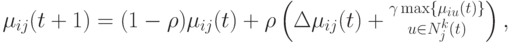 \mu_{ij}(t+1)=(1-\rho)\mu_{ij}(t)+\rho\left(\Delta\mu_{ij}(t)+\substack{\gamma\max\{\mu_{iu}(t)\}\\u\in N_j^k(t)}\right),