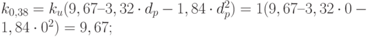 k_{0,38}=k_u(9,67 – 3,32 \cdot d_p-1,84 \cdot d_p^2)=1(9,67 – 3,32 \cdot 0-1,84 \cdot 0^2)=9,67;