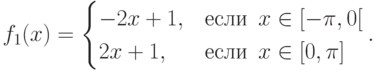 f_{1}(x) = \begin{cases} 
-2x+1, &\mbox{если   } \, x\in [-\pi ,0[ \\
2x+1, &\mbox{если   } \, x\in [0,\pi]
  \end{cases}.