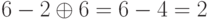 6 - 2 \oplus 6 = 6 - 4 = 2