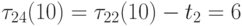 \tau _{24}(10) =  \tau _{22}(10) - t_{2} = 6