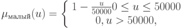 \mu_{малый}(u)=\left\{
\begin{array}{cc}
1-\frac{u}{50000} 0\leq u\leq 50000\\
0, u>50000,
\end{array}\right.