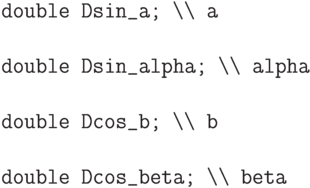 \begin{verbatim}
double Dsin_a; \\ a

double Dsin_alpha; \\ alpha

double Dcos_b; \\ b

double Dcos_beta; \\ beta
\end{verbatim}