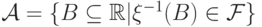 {\mathcal A=\{B\subseteq \mathbb R | \xi^{-1}(B)\in\mathcal F\}}